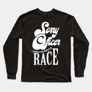 Sorry Officer I Thought You Wanted To Race Long Sleeve T-Shirt